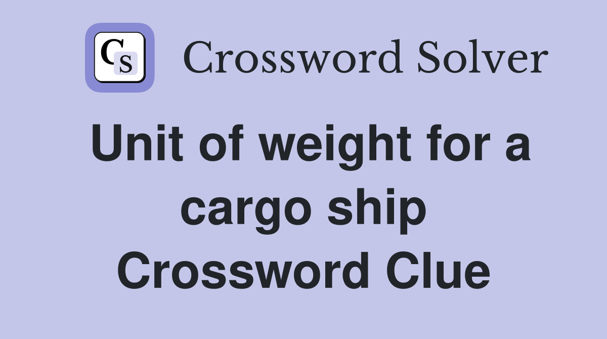 Unit of weight for a cargo ship Crossword Clue