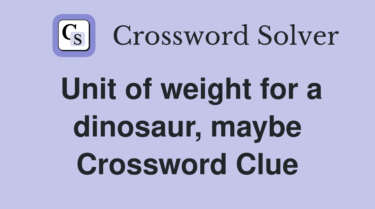 Unit of weight for a dinosaur, maybe Crossword Clue