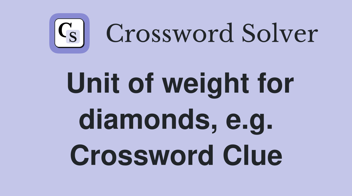 Unit of weight for diamonds, e.g. Crossword Clue