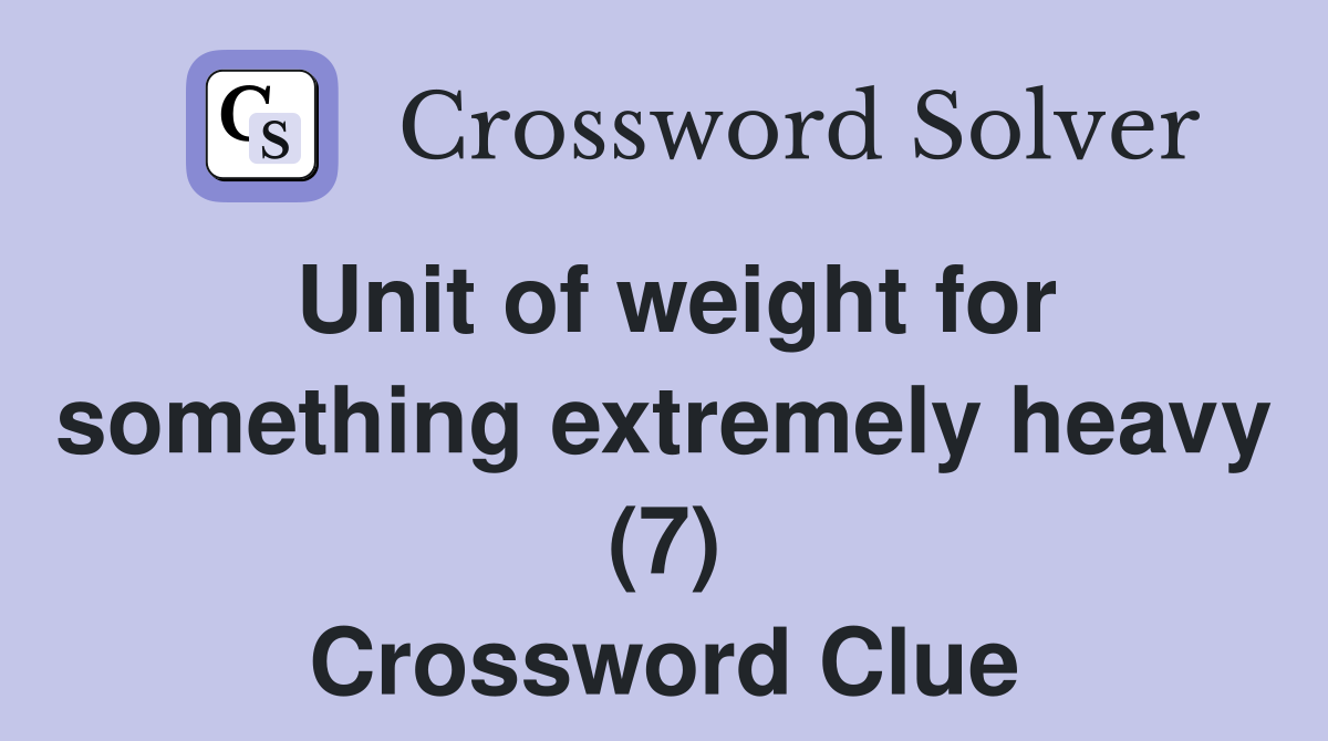 Unit of weight for something extremely heavy (7) Crossword Clue