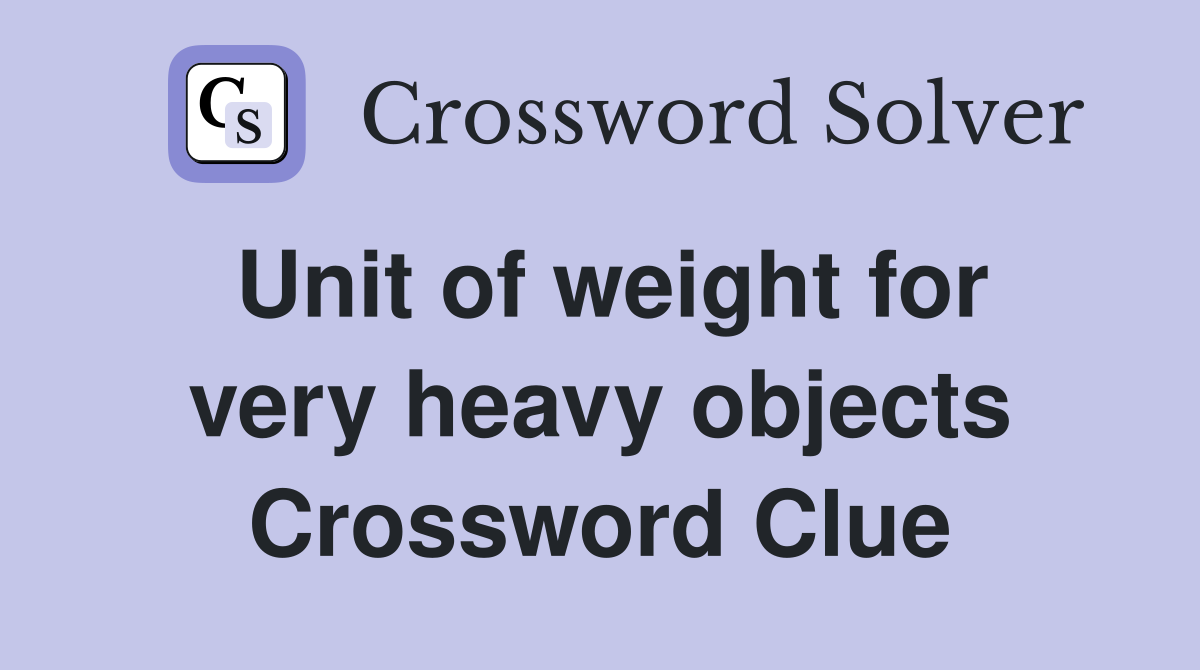 Unit of weight for very heavy objects Crossword Clue