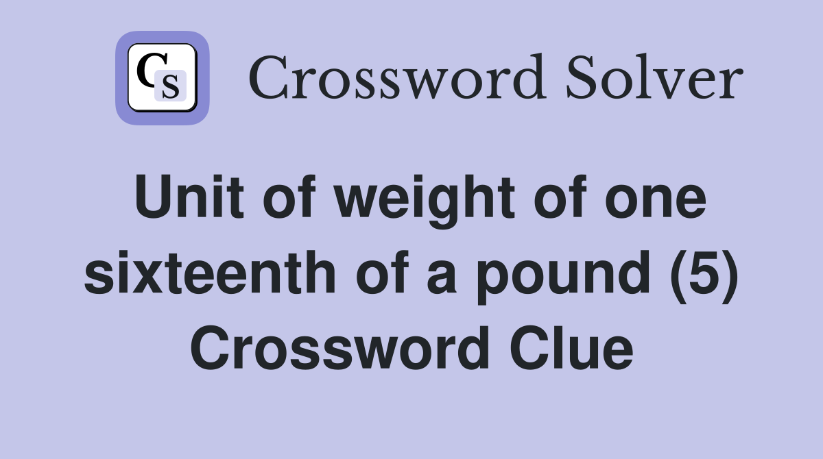 Unit of weight of one sixteenth of a pound (5) Crossword Clue