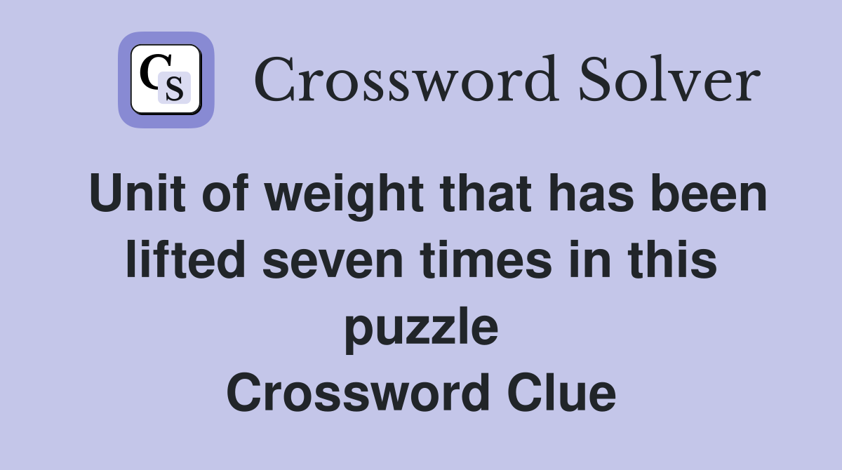 Unit of weight that has been lifted seven times in this puzzle Crossword Clue