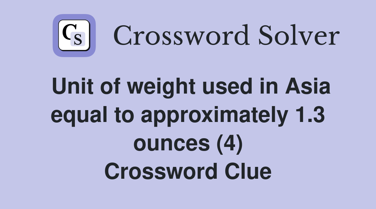 Unit of weight used in Asia equal to approximately 1.3 ounces (4) Crossword Clue