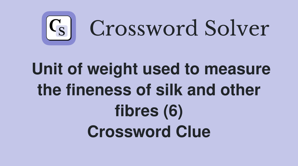 Unit of weight used to measure the fineness of silk and other fibres (6) Crossword Clue