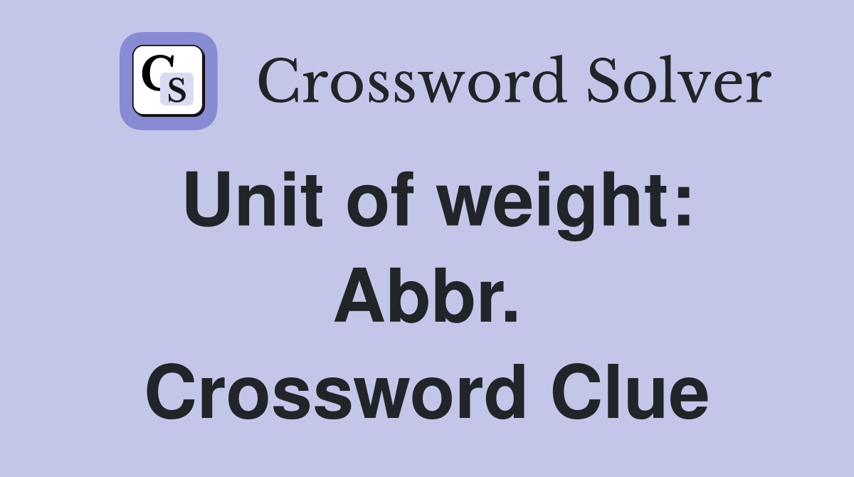 Unit of weight: Abbr. Crossword Clue