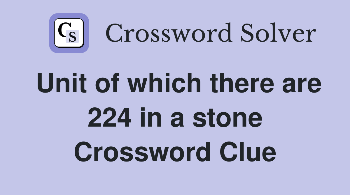 Unit of which there are 224 in a stone Crossword Clue