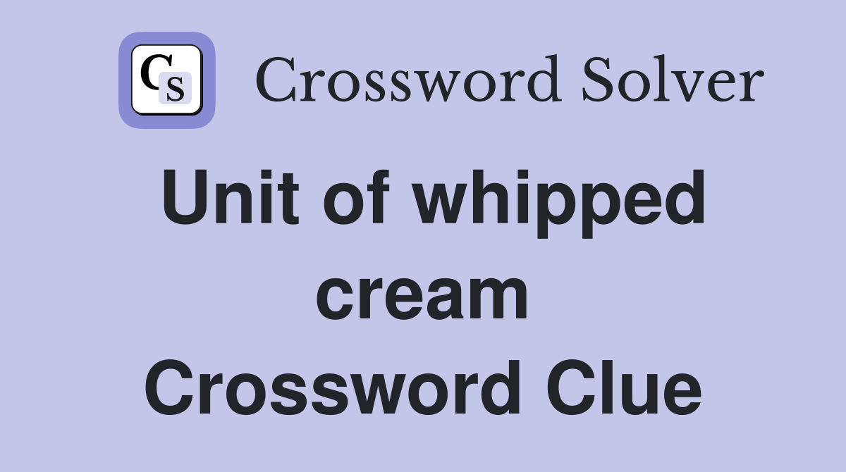 Unit of whipped cream Crossword Clue