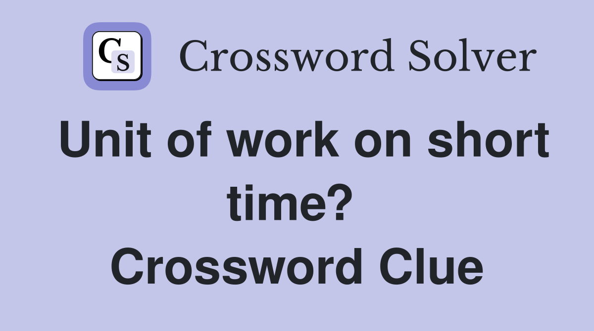 Unit of work on short time?  Crossword Clue