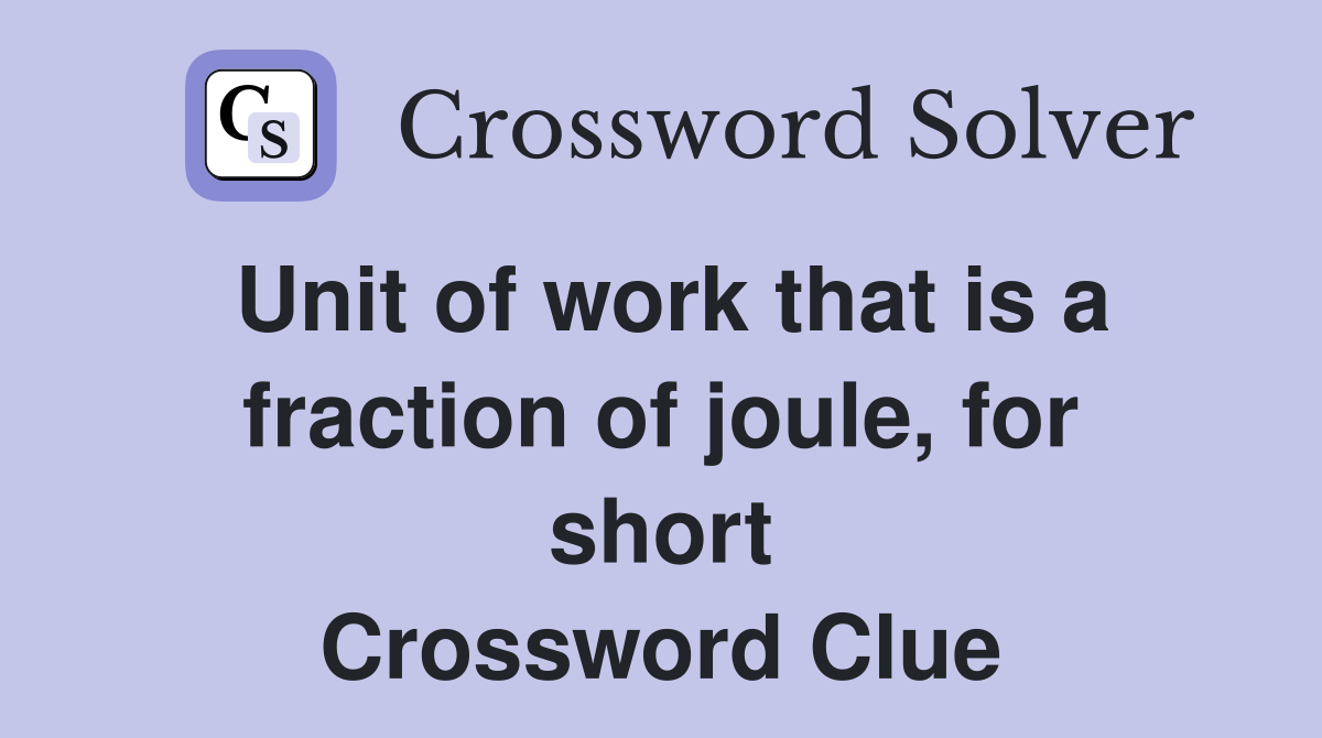 Unit of work that is a fraction of joule, for short Crossword Clue