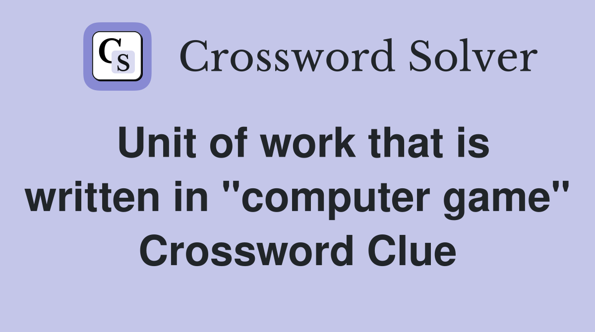 Unit of work that is written in "computer game" Crossword Clue