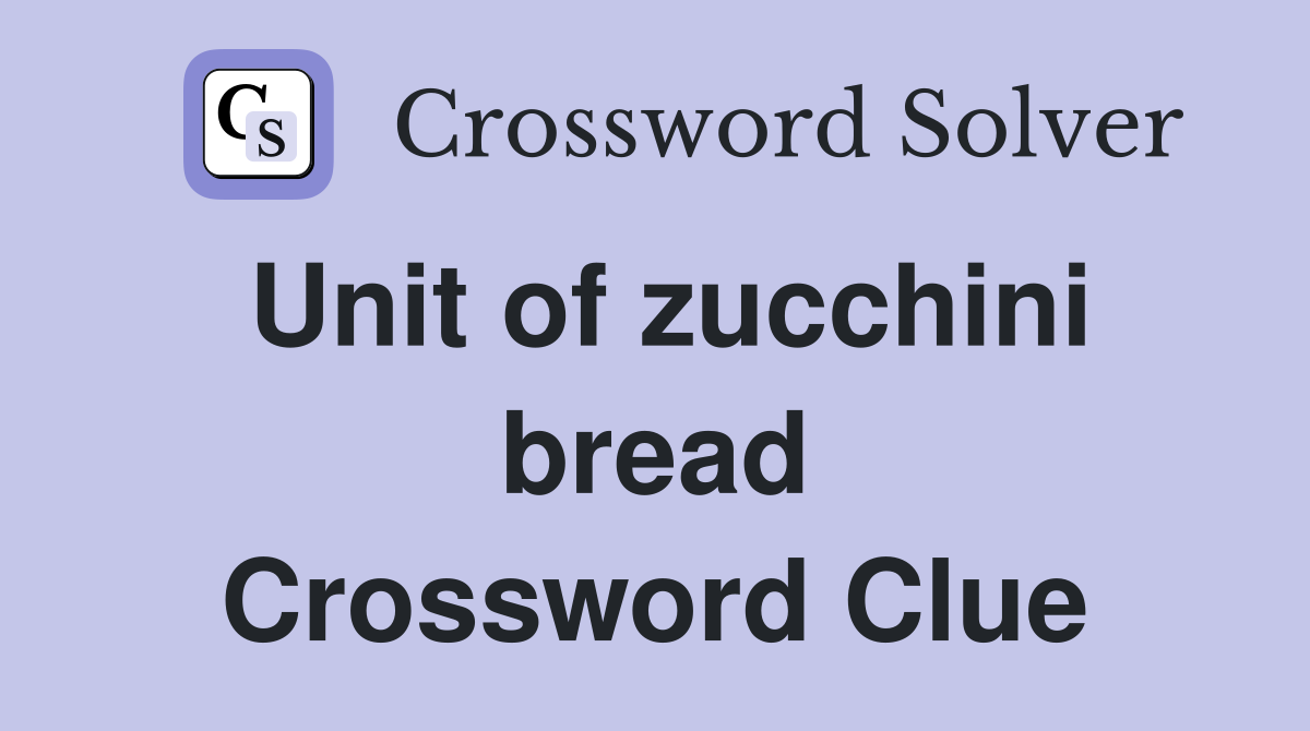 Unit of zucchini bread Crossword Clue