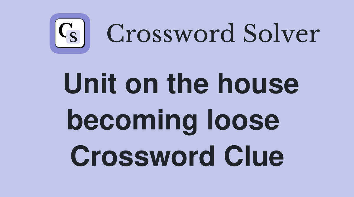 Unit on the house becoming loose  Crossword Clue