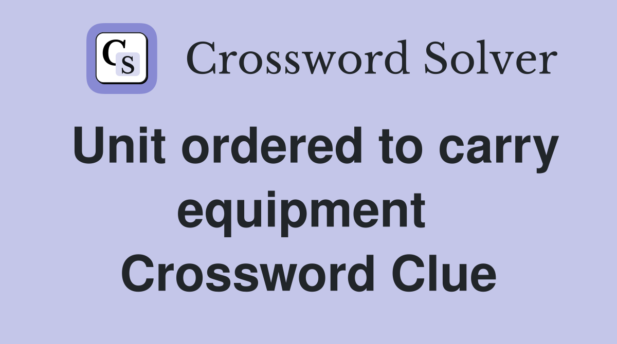 Unit ordered to carry equipment  Crossword Clue