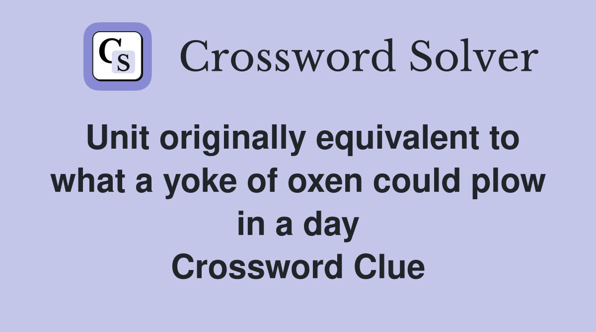 Unit originally equivalent to what a yoke of oxen could plow in a day Crossword Clue