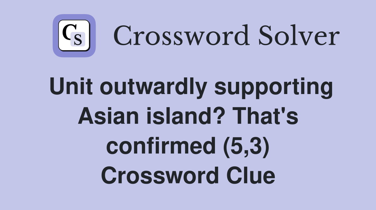 Unit outwardly supporting Asian island? That's confirmed (5,3) Crossword Clue