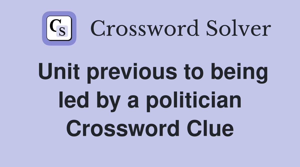 Unit previous to being led by a politician Crossword Clue