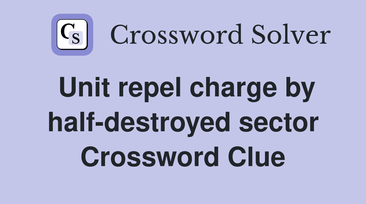 Unit repel charge by half-destroyed sector Crossword Clue