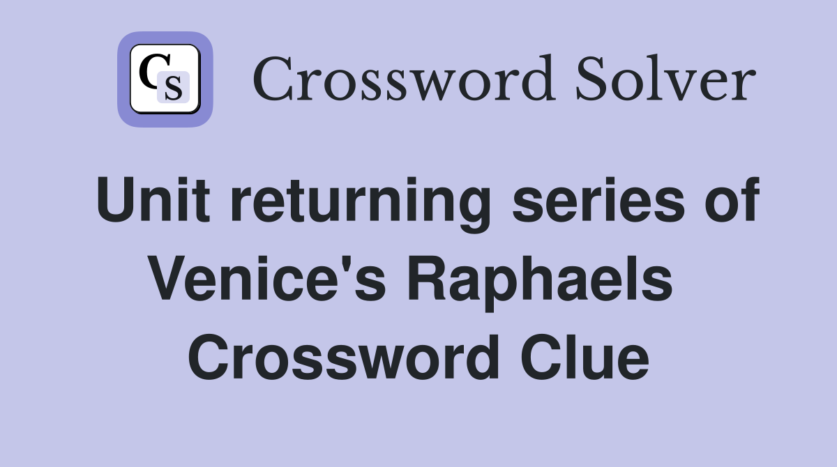 Unit returning series of Venice's Raphaels  Crossword Clue