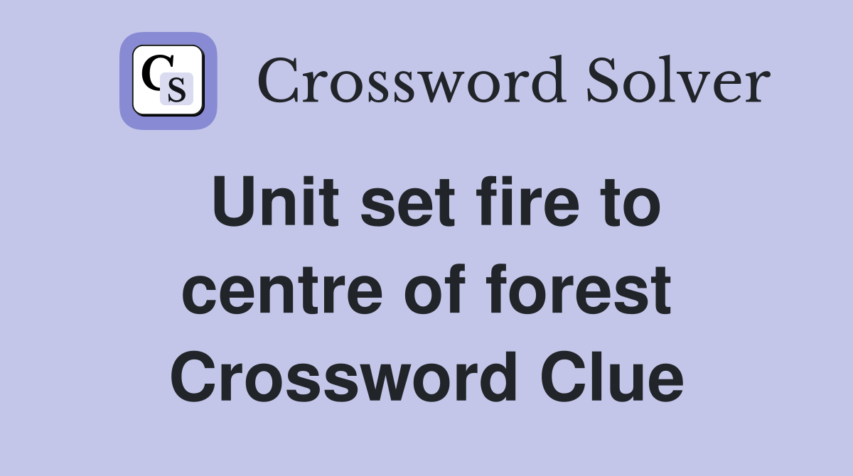 Unit set fire to centre of forest Crossword Clue