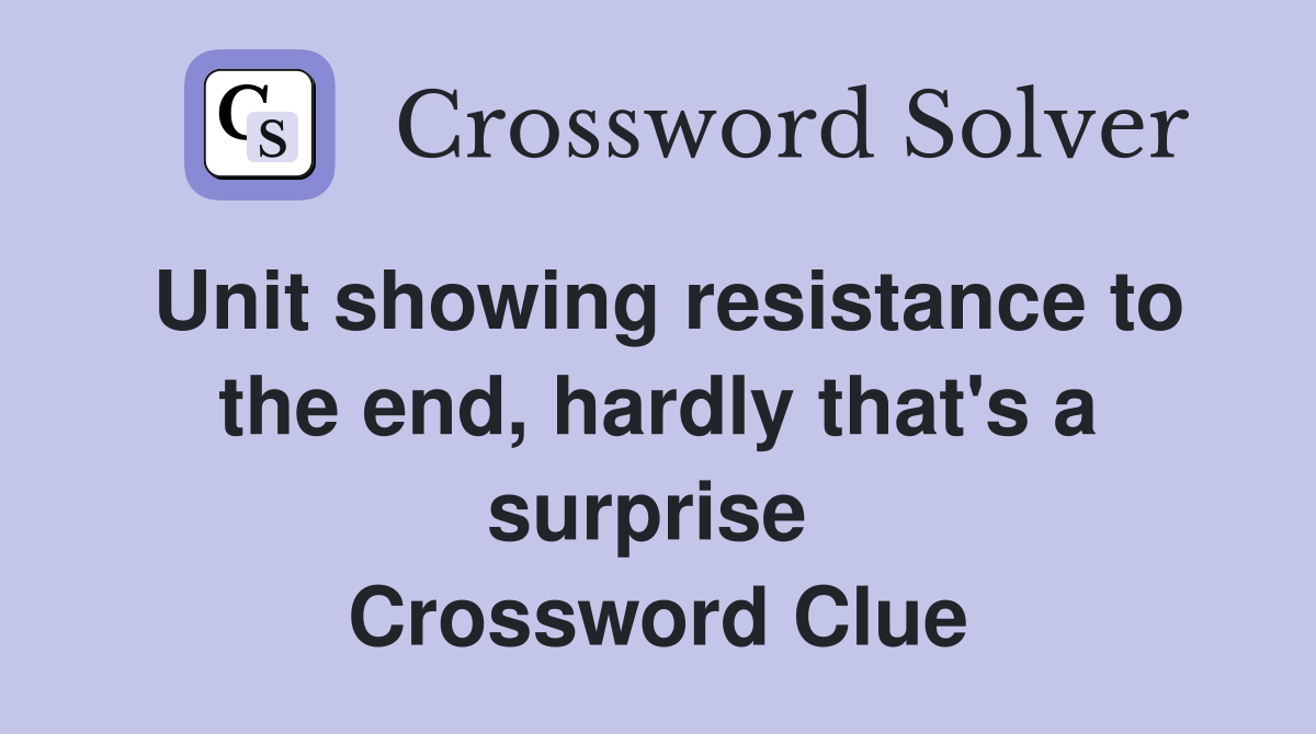 Unit showing resistance to the end, hardly that's a surprise  Crossword Clue