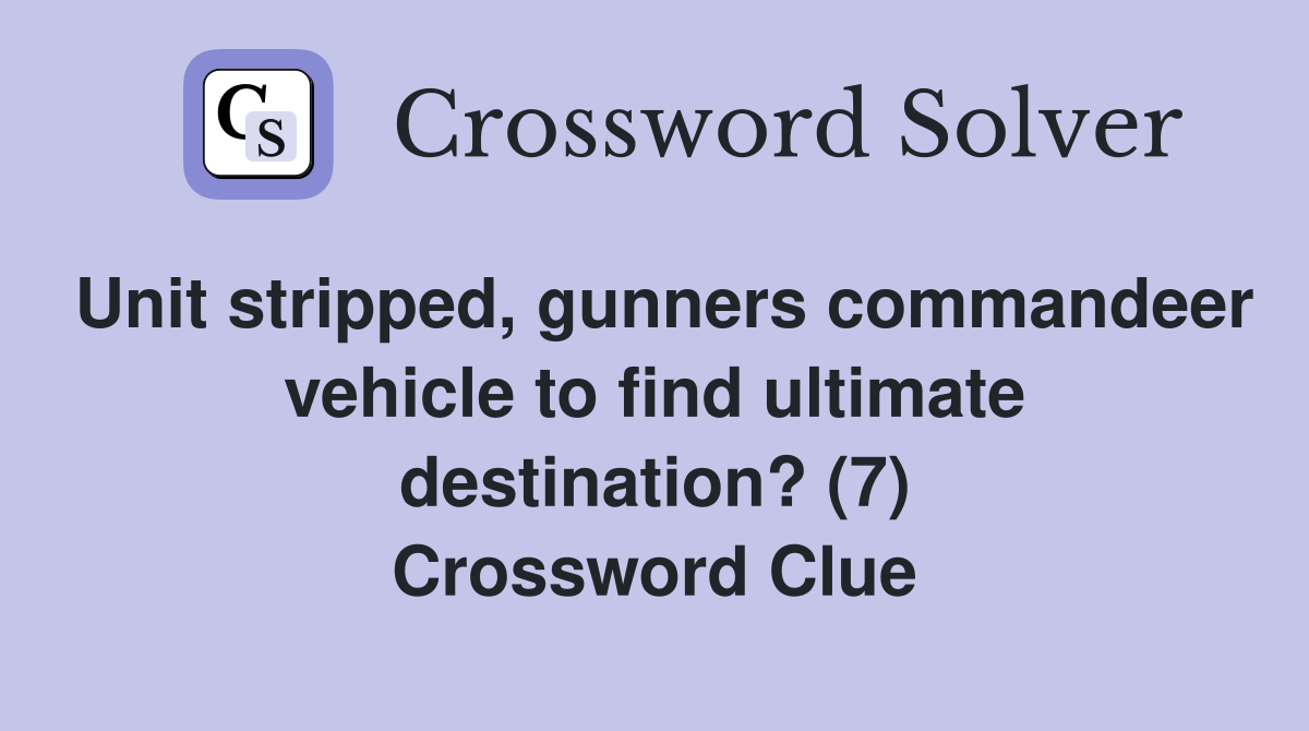 Unit stripped, gunners commandeer vehicle to find ultimate destination? (7) Crossword Clue