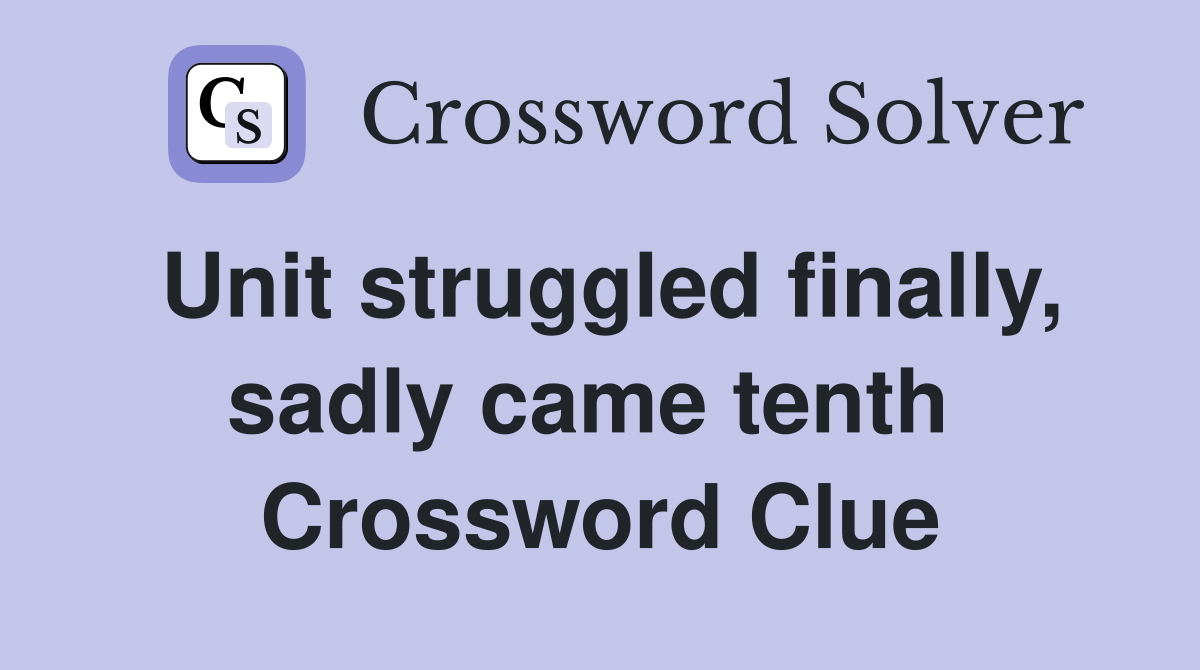 Unit struggled finally, sadly came tenth  Crossword Clue