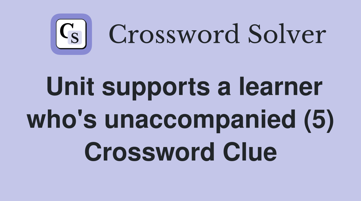 Unit supports a learner who's unaccompanied (5) Crossword Clue
