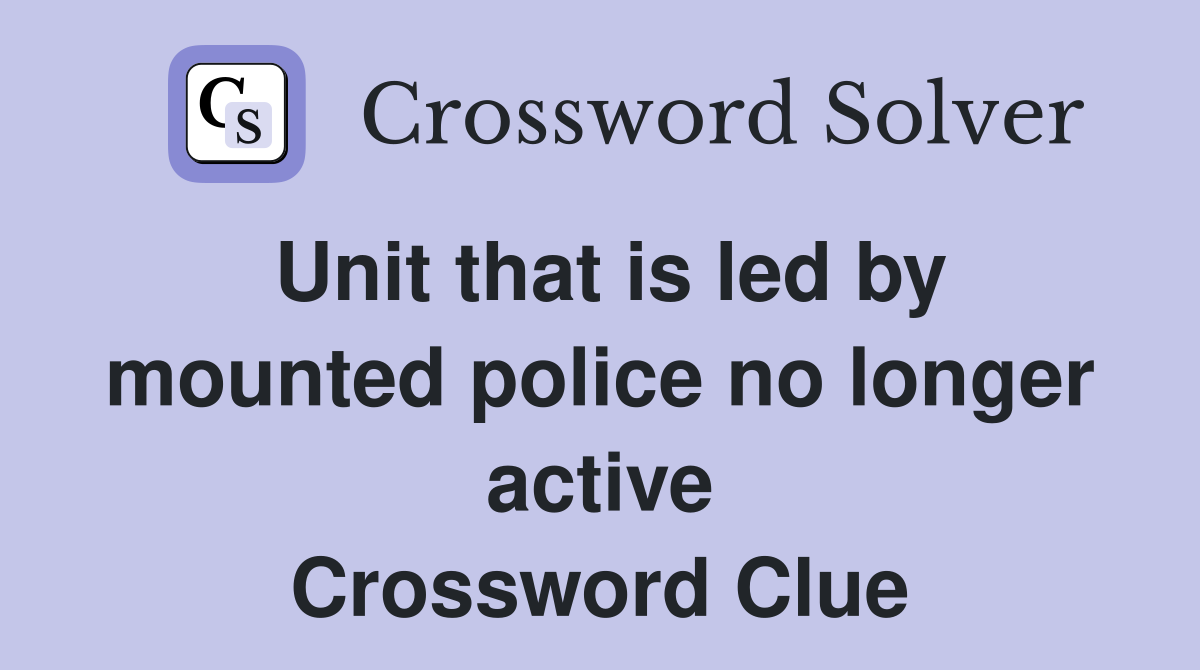 Unit that is led by mounted police no longer active Crossword Clue