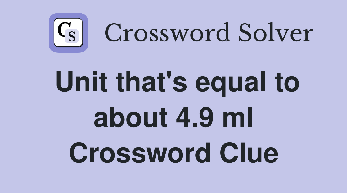 Unit that's equal to about 4.9 ml Crossword Clue