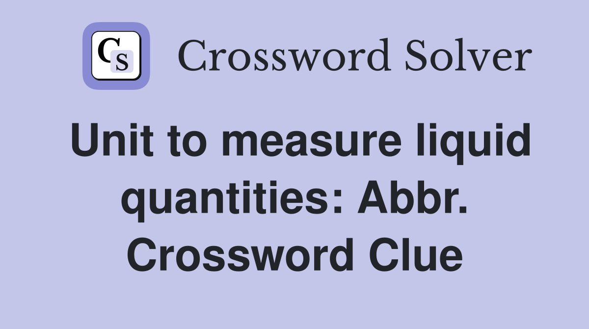 Unit to measure liquid quantities: Abbr. Crossword Clue