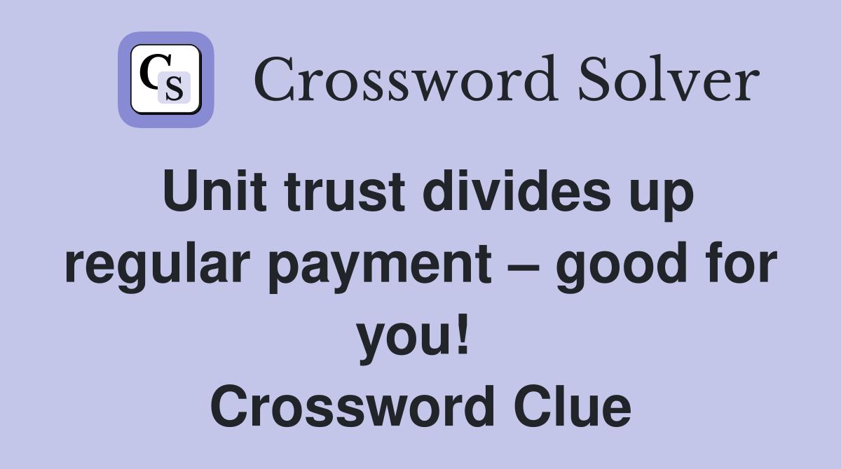 Unit trust divides up regular payment – good for you!  Crossword Clue