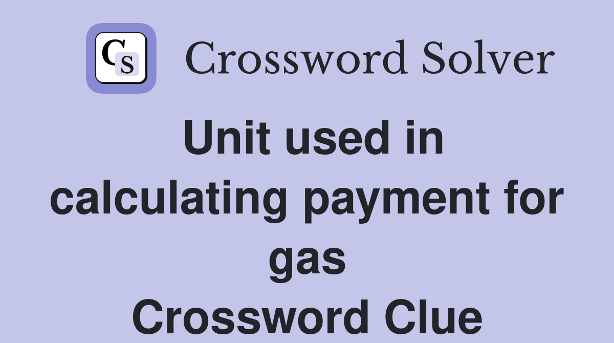 Unit used in calculating payment for gas Crossword Clue
