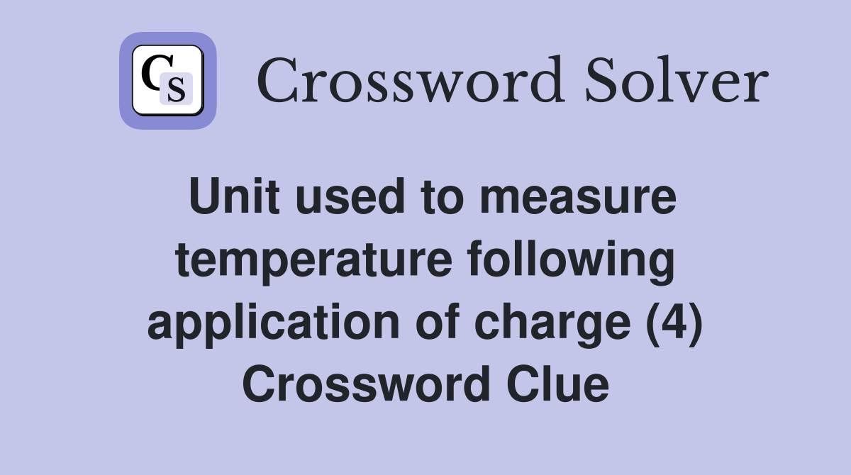Unit used to measure temperature following application of charge (4) Crossword Clue