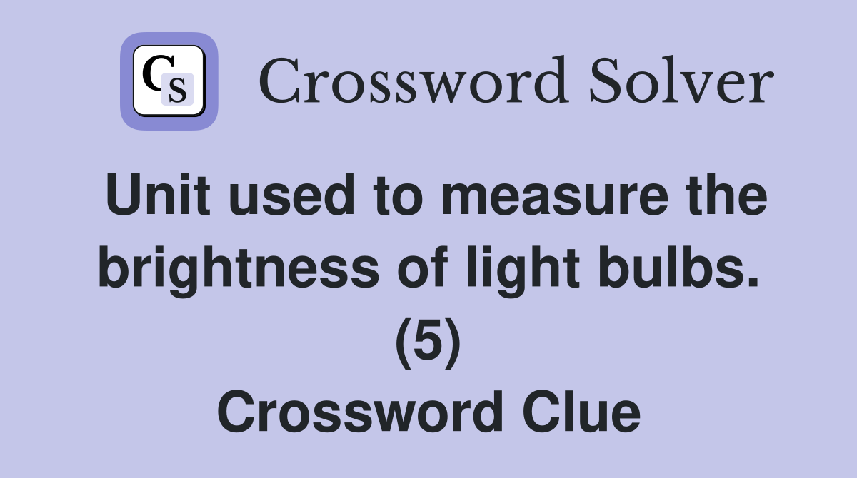 Unit used to measure the brightness of light bulbs. (5) Crossword Clue