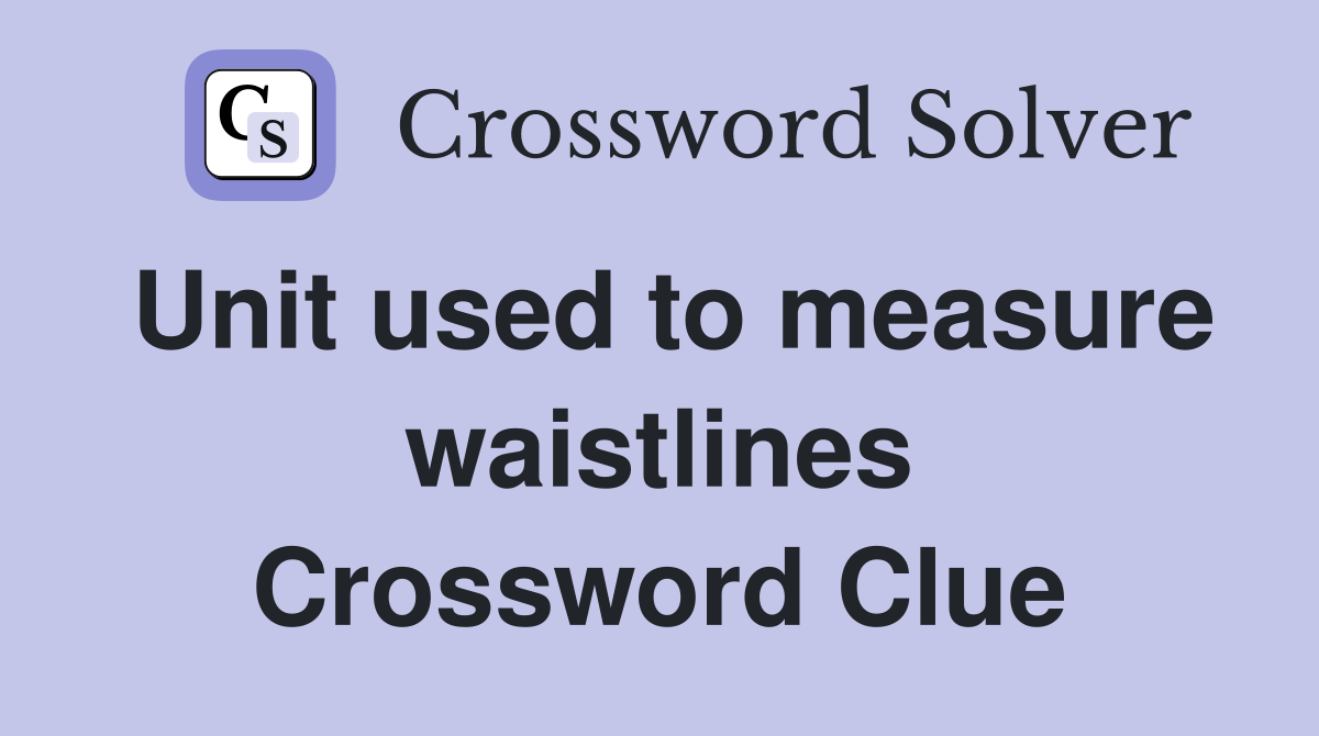 Unit used to measure waistlines Crossword Clue
