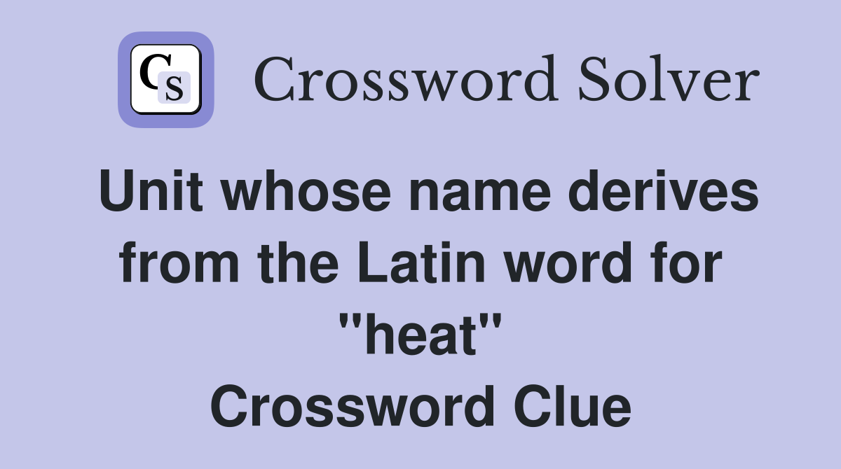 Unit whose name derives from the Latin word for "heat" Crossword Clue