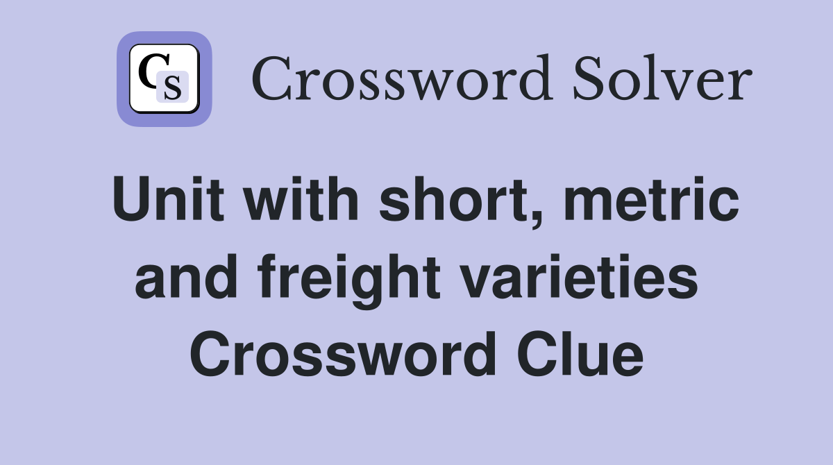 Unit with short, metric and freight varieties Crossword Clue