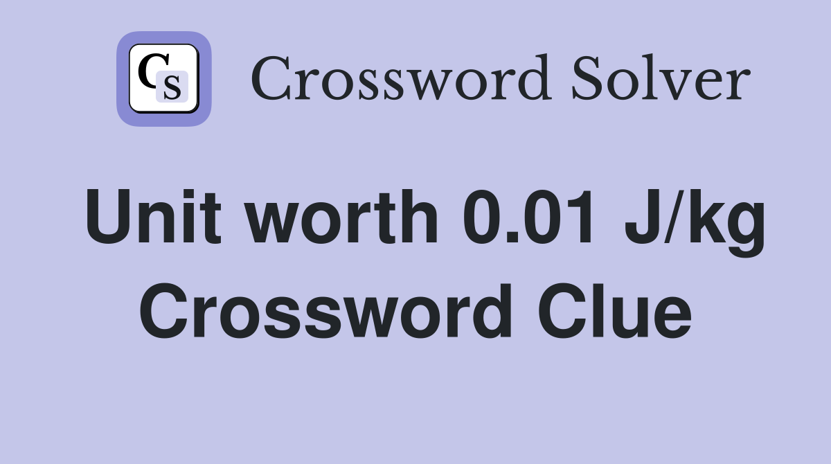 Unit worth 0.01 J/kg Crossword Clue