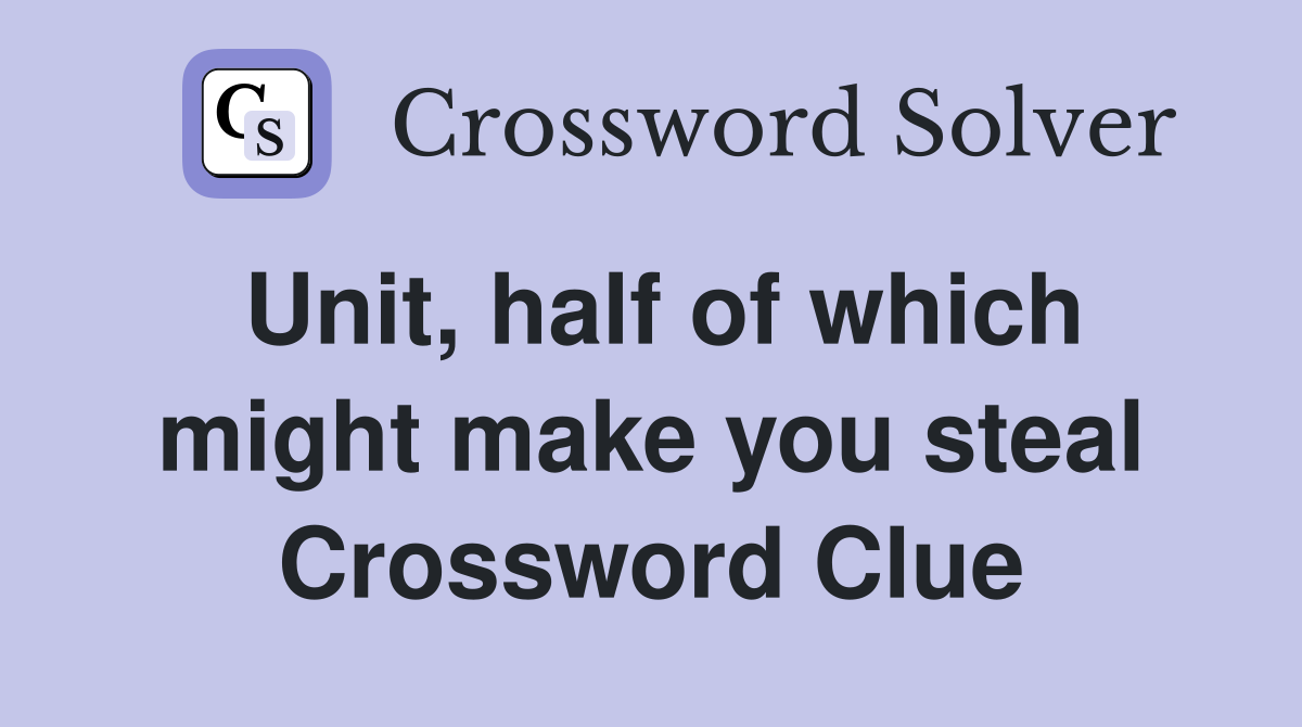 Unit, half of which might make you steal Crossword Clue