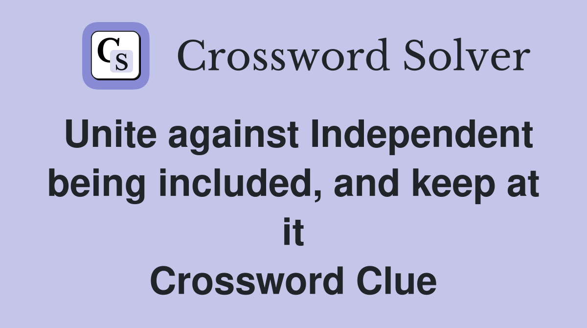 Unite against Independent being included, and keep at it Crossword Clue