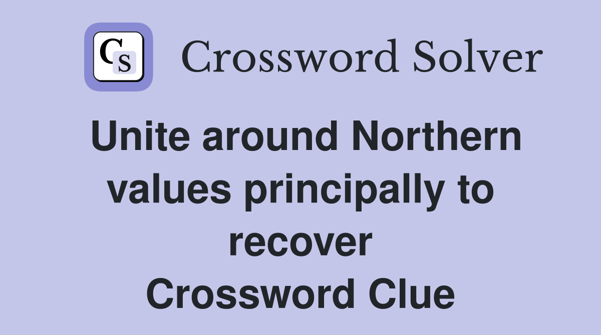 Unite around Northern values principally to recover Crossword Clue