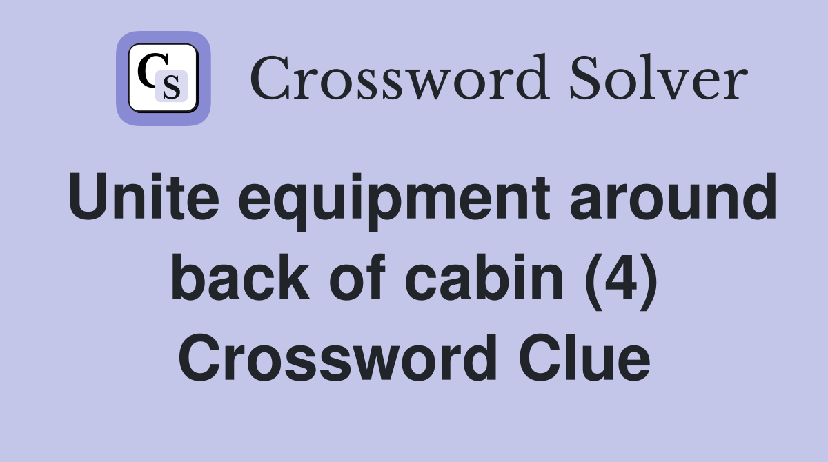 Unite equipment around back of cabin (4) Crossword Clue