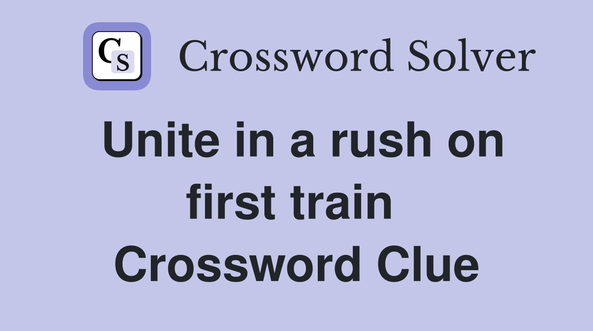 Unite in a rush on first train  Crossword Clue