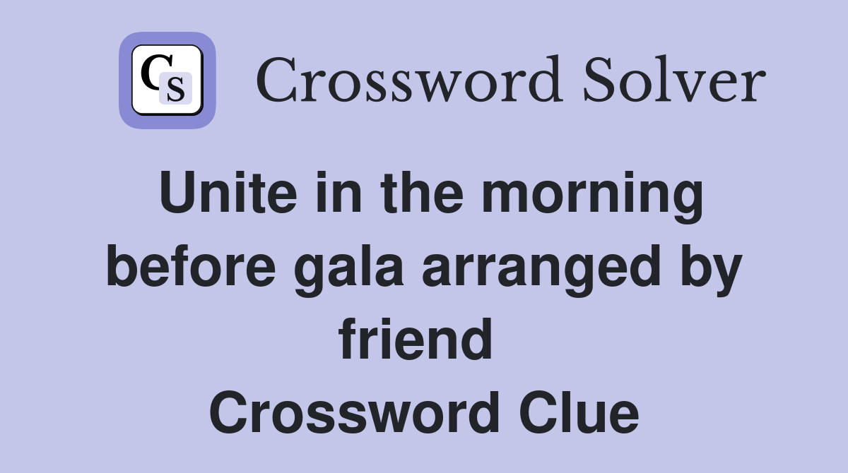 Unite in the morning before gala arranged by friend  Crossword Clue