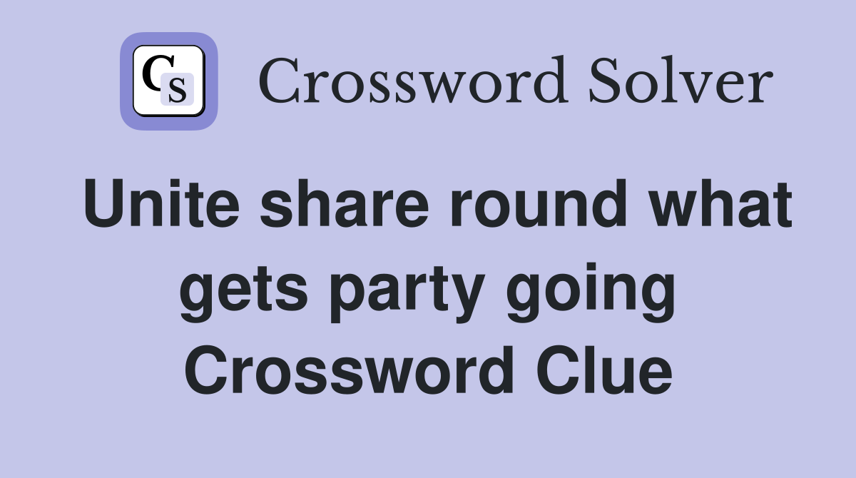 Unite share round what gets party going Crossword Clue