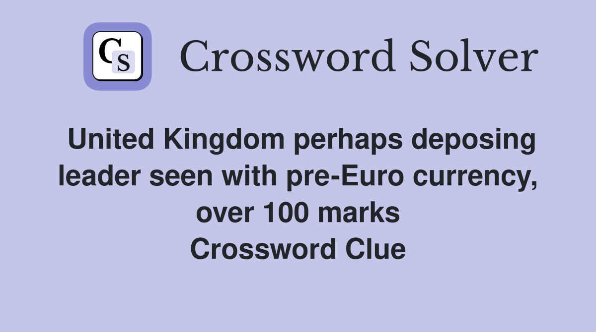 United Kingdom perhaps deposing leader seen with pre-Euro currency, over 100 marks Crossword Clue