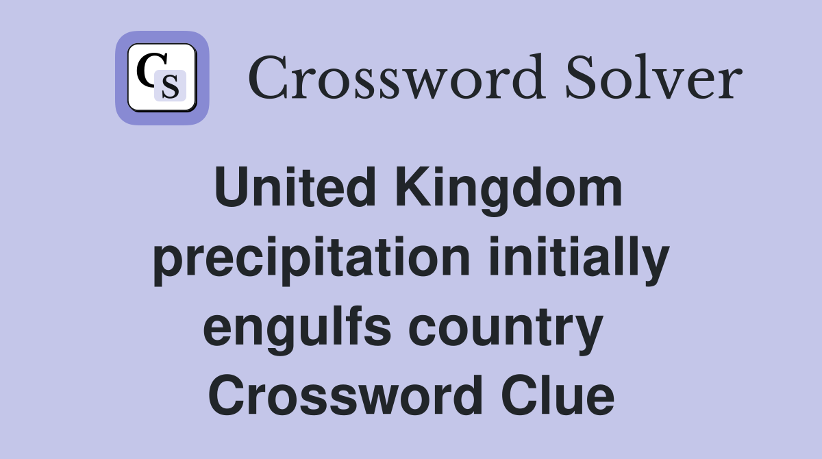 United Kingdom precipitation initially engulfs country  Crossword Clue
