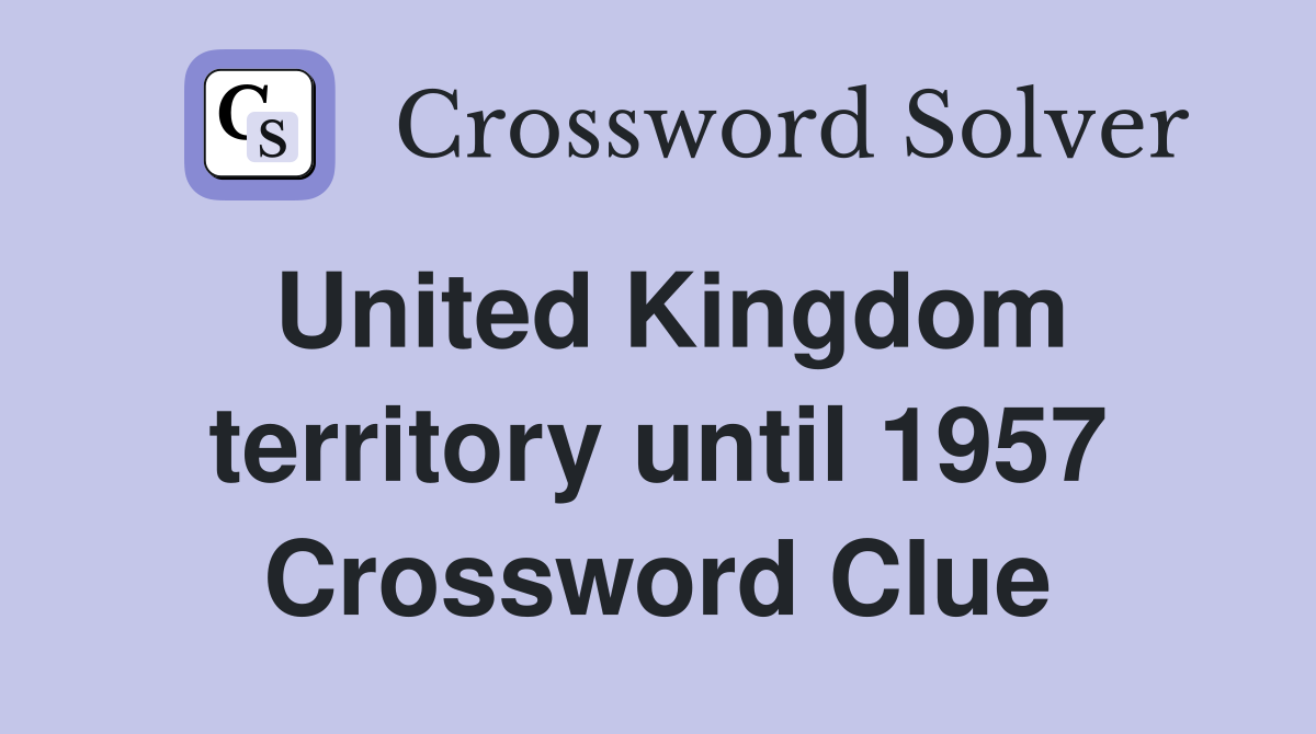 United Kingdom territory until 1957 Crossword Clue