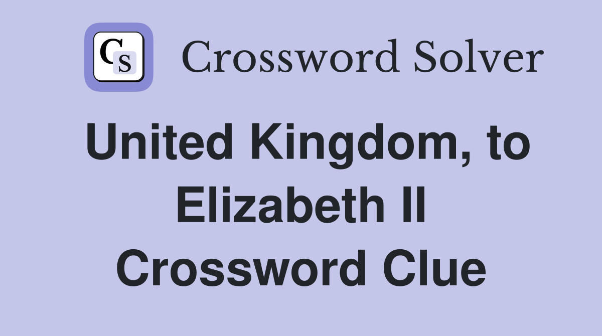 United Kingdom, to Elizabeth II Crossword Clue